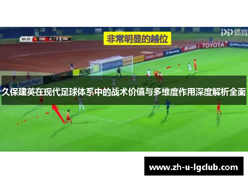 久保建英在现代足球体系中的战术价值与多维度作用深度解析全面 久保建英在现代足球体系中的战术价值与多维度作用深度解析全面