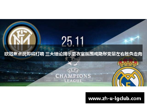 欧冠焦点战即将打响 三大结论揭示更衣室氛围成隐形变量左右胜负走向