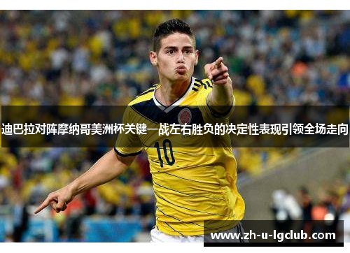 迪巴拉对阵摩纳哥美洲杯关键一战左右胜负的决定性表现引领全场走向 迪巴拉对阵摩纳哥美洲杯关键一战左右胜负的决定性表现引领全场走向