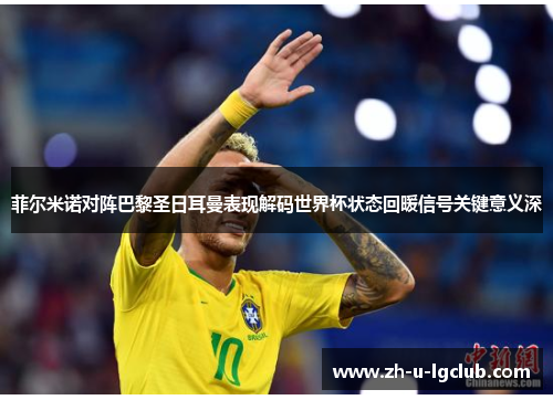 菲尔米诺对阵巴黎圣日耳曼表现解码世界杯状态回暖信号关键意义深
