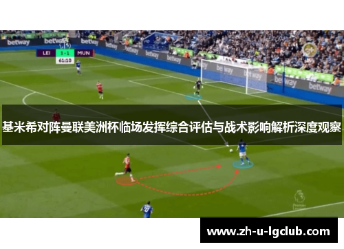 基米希对阵曼联美洲杯临场发挥综合评估与战术影响解析深度观察