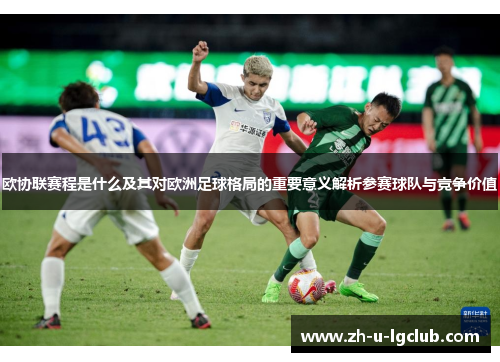 欧协联赛程是什么及其对欧洲足球格局的重要意义解析参赛球队与竞争价值 欧协联赛程是什么及其对欧洲足球格局的重要意义解析参赛球队与竞争价值