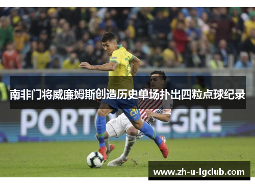 南非门将威廉姆斯创造历史单场扑出四粒点球纪录 南非门将威廉姆斯创造历史单场扑出四粒点球纪录