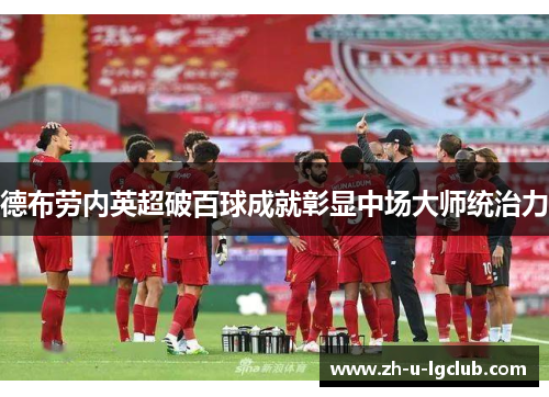 德布劳内英超破百球成就彰显中场大师统治力