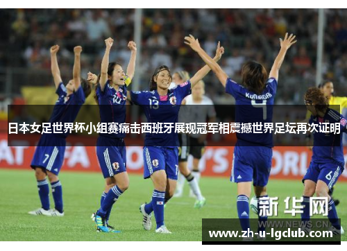 日本女足世界杯小组赛痛击西班牙展现冠军相震撼世界足坛再次证明 日本女足世界杯小组赛痛击西班牙展现冠军相震撼世界足坛再次证明
