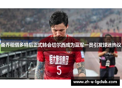 桑乔租借多特后正式转会切尔西成为蓝军一员引发球迷热议