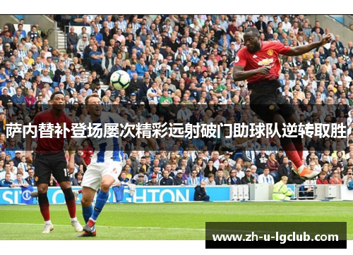 萨内替补登场屡次精彩远射破门助球队逆转取胜 萨内替补登场屡次精彩远射破门助球队逆转取胜