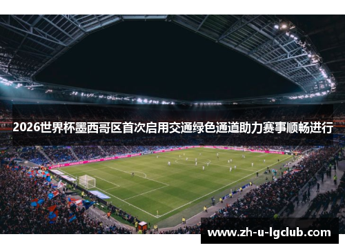 2026世界杯墨西哥区首次启用交通绿色通道助力赛事顺畅进行 2026世界杯墨西哥区首次启用交通绿色通道助力赛事顺畅进行