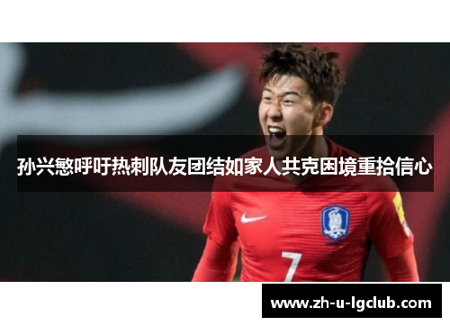 孙兴慜呼吁热刺队友团结如家人共克困境重拾信心