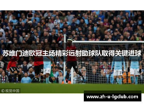 苏维门迪欧冠主场精彩远射助球队取得关键进球