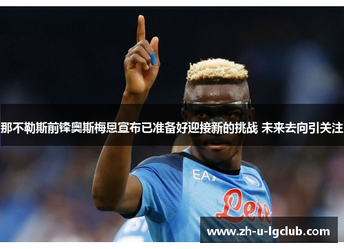 那不勒斯前锋奥斯梅恩宣布已准备好迎接新的挑战 未来去向引关注