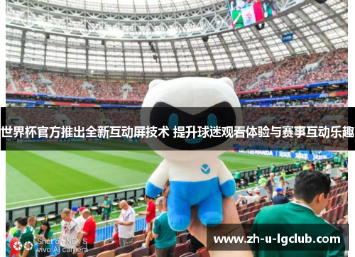 世界杯官方推出全新互动屏技术 提升球迷观看体验与赛事互动乐趣 世界杯官方推出全新互动屏技术 提升球迷观看体验与赛事互动乐趣