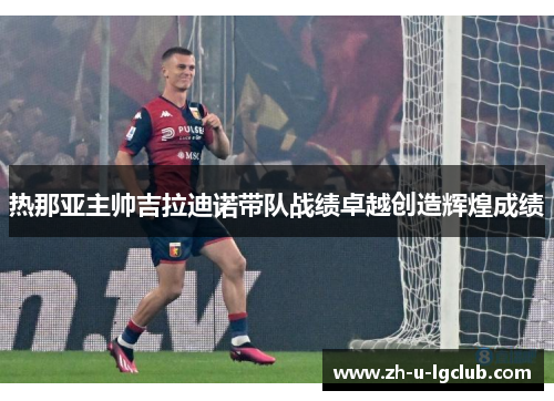 热那亚主帅吉拉迪诺带队战绩卓越创造辉煌成绩 热那亚主帅吉拉迪诺带队战绩卓越创造辉煌成绩