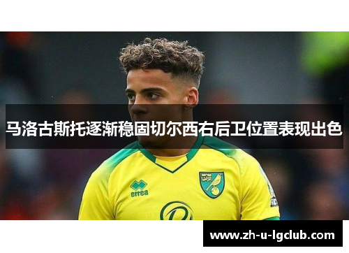 马洛古斯托逐渐稳固切尔西右后卫位置表现出色 马洛古斯托逐渐稳固切尔西右后卫位置表现出色