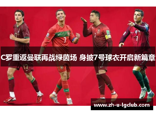 C罗重返曼联再战绿茵场 身披7号球衣开启新篇章 C罗重返曼联再战绿茵场 身披7号球衣开启新篇章