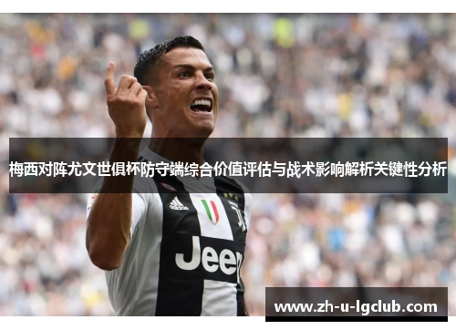 梅西对阵尤文世俱杯防守端综合价值评估与战术影响解析关键性分析 梅西对阵尤文世俱杯防守端综合价值评估与战术影响解析关键性分析