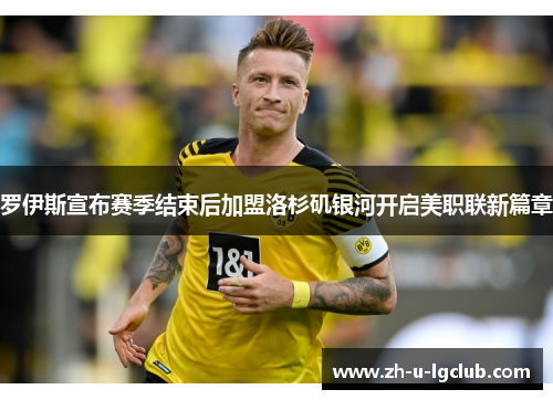 罗伊斯宣布赛季结束后加盟洛杉矶银河开启美职联新篇章 罗伊斯宣布赛季结束后加盟洛杉矶银河开启美职联新篇章