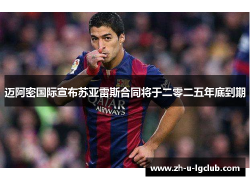 迈阿密国际宣布苏亚雷斯合同将于二零二五年底到期 迈阿密国际宣布苏亚雷斯合同将于二零二五年底到期